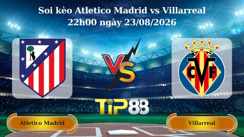 TIP88 Nhận định soi kèo Atletico Madrid vs Villarreal 22h00 ngày 23/08/2026 - La Liga