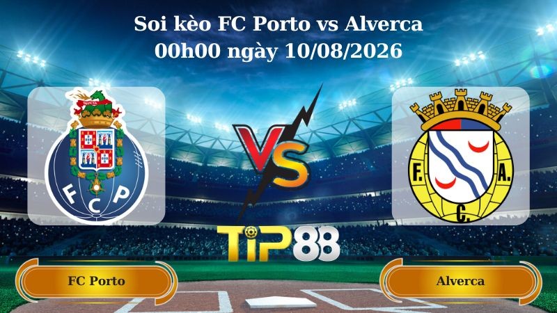 TIP88 Nhận định soi kèo FC Porto vs Alverca 00h00 ngày 10/08/2026 - VĐQG Bồ Đào Nha