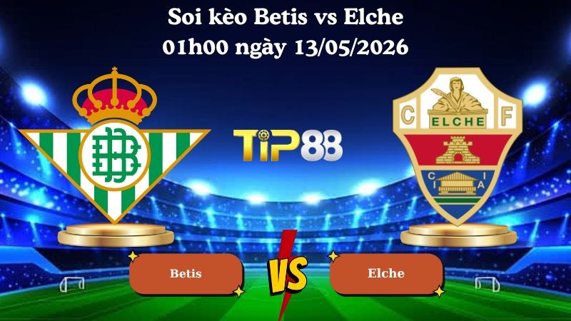 TIP88 Nhận định soi kèo Betis vs Elche 01h00 ngày 13/05/2026 - La Liga