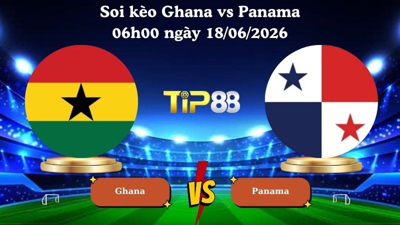 TIP88 Nhận định soi kèo Ghana vs Panama 06h00 ngày 18/06/2026 - World Cup 2026