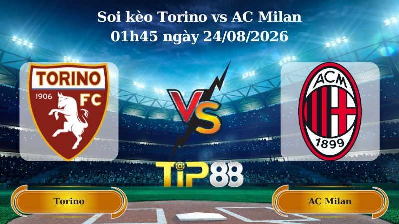 TIP88 Nhận định soi kèo Torino vs AC Milan 01h45 ngày 24/08/2026 - Serie A