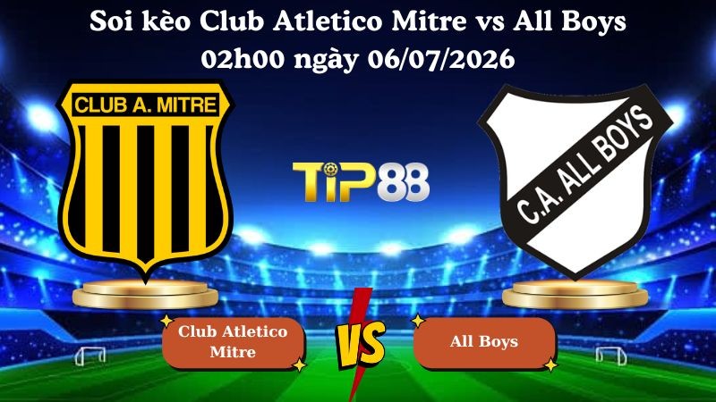 TIP88 Nhận định soi kèo Club Atletico Mitre vs All Boys 02h00 ngày 06/07/2026 - Primera Nacional