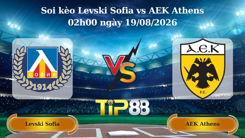 TIP88 Nhận định soi kèo Levski Sofia vs AEK Athens 02h00 ngày 19/08/2026 - Vòng loại Champions League