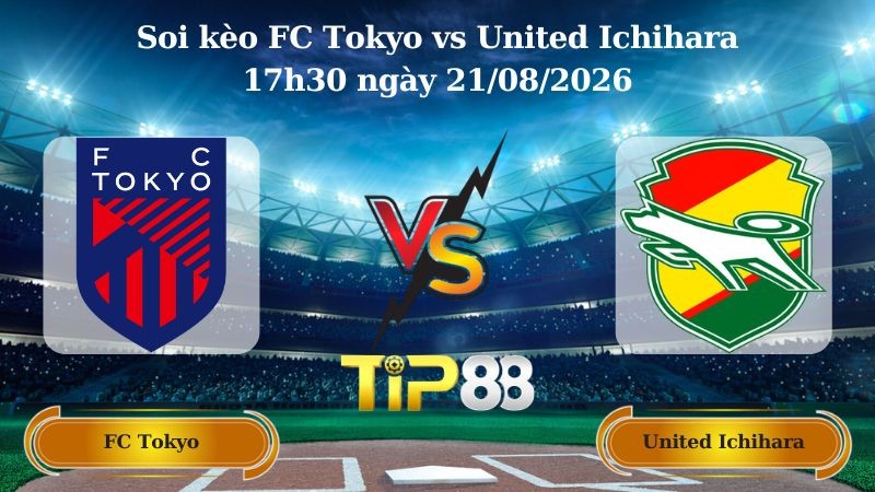 TIP88 Nhận định soi kèo FC Tokyo vs United Ichihara 17h30 ngày 21/08/2026 - VĐQG Nhật Bản