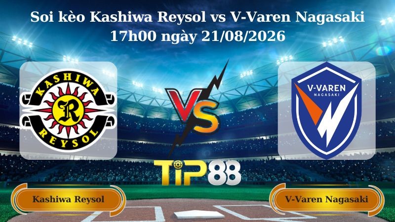 TIP88 Nhận định soi kèo Kashiwa Reysol vs V-Varen Nagasaki 17h00 ngày 21/08/2026 - VĐQG Nhật Bản